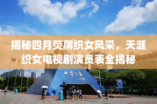 揭秘四月荧屏织女风采，天涯织女电视剧演员表全揭秘