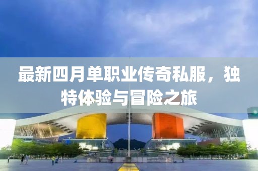 最新四月单职业传奇私服，独特体验与冒险之旅