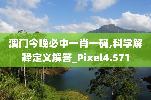 澳门今晚必中一肖一码,科学解释定义解答_Pixel4.571