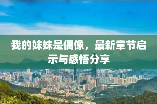 我的妹妹是偶像，最新章节启示与感悟分享