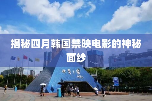 揭秘四月韩国禁映电影的神秘面纱