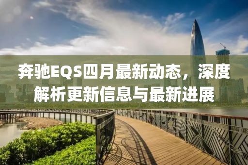 奔驰EQS四月最新动态，深度解析更新信息与最新进展