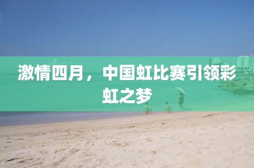 激情四月，中国虹比赛引领彩虹之梦