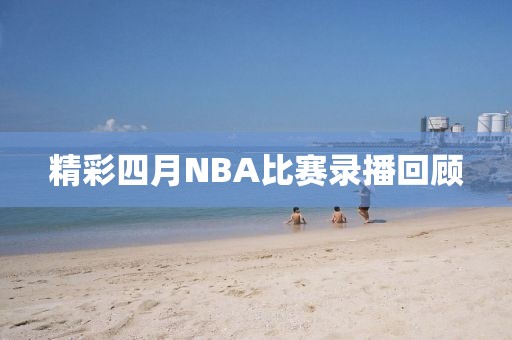 精彩四月NBA比赛录播回顾