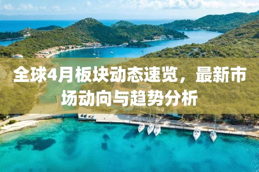 全球4月板块动态速览，最新市场动向与趋势分析