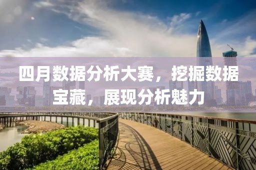 四月数据分析大赛，挖掘数据宝藏，展现分析魅力