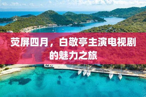 荧屏四月，白敬亭主演电视剧的魅力之旅