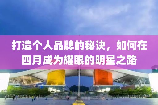 打造个人品牌的秘诀，如何在四月成为耀眼的明星之路