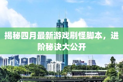 揭秘四月最新游戏刷怪脚本，进阶秘诀大公开