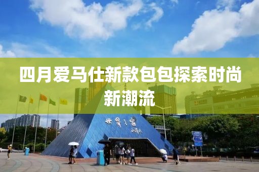 四月爱马仕新款包包探索时尚新潮流