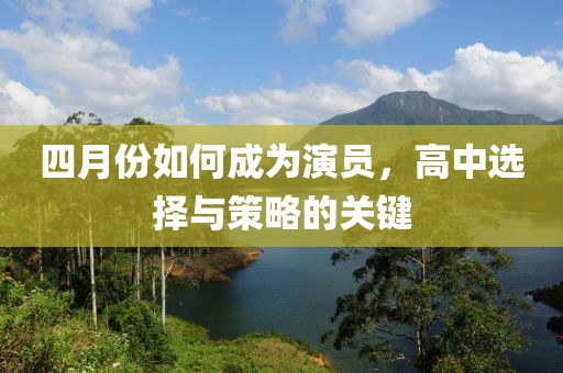 四月份如何成为演员，高中选择与策略的关键