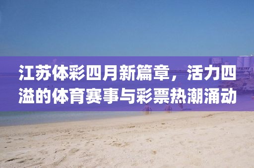 江苏体彩四月新篇章，活力四溢的体育赛事与彩票热潮涌动
