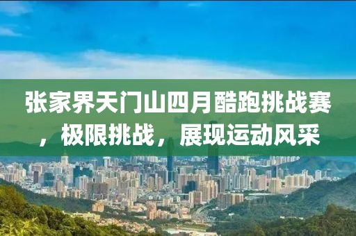 张家界天门山四月酷跑挑战赛，极限挑战，展现运动风采