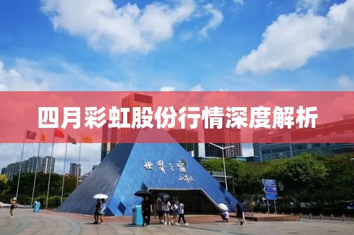 四月彩虹股份行情深度解析