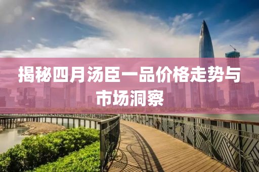 揭秘四月汤臣一品价格走势与市场洞察