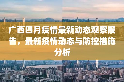 广西四月疫情最新动态观察报告，最新疫情动态与防控措施分析