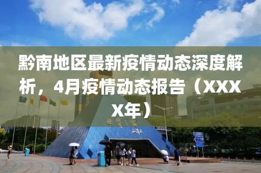 黔南地区最新疫情动态深度解析，4月疫情动态报告（XXXX年）