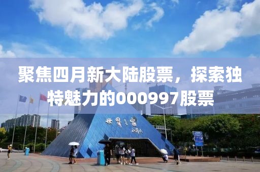 聚焦四月新大陆股票，探索独特魅力的000997股票