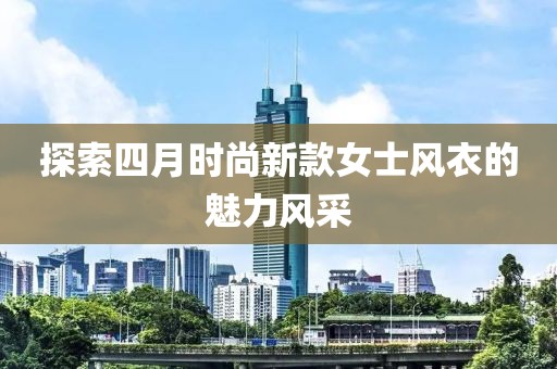 探索四月时尚新款女士风衣的魅力风采
