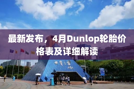 最新发布，4月Dunlop轮胎价格表及详细解读