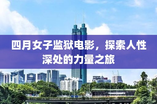 四月女子监狱电影，探索人性深处的力量之旅