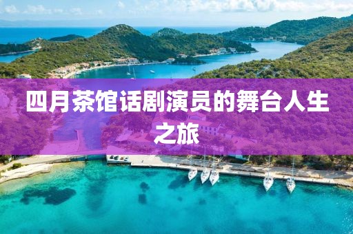 四月茶馆话剧演员的舞台人生之旅