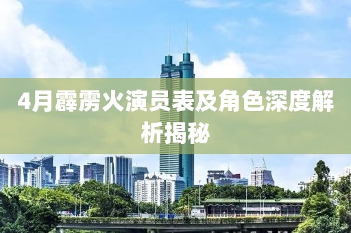 4月霹雳火演员表及角色深度解析揭秘