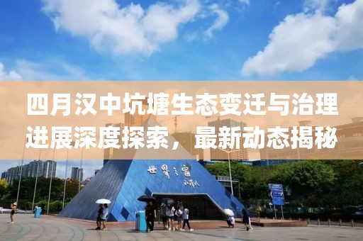 四月汉中坑塘生态变迁与治理进展深度探索，最新动态揭秘