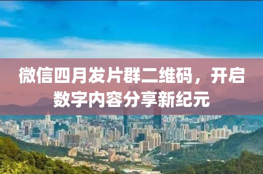 微信四月发片群二维码，开启数字内容分享新纪元