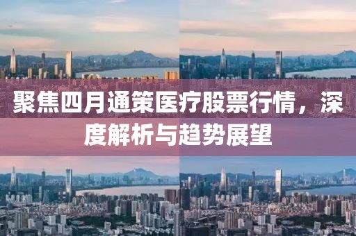 聚焦四月通策医疗股票行情，深度解析与趋势展望