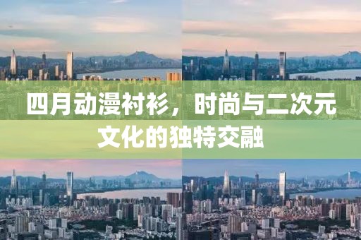 四月动漫衬衫，时尚与二次元文化的独特交融