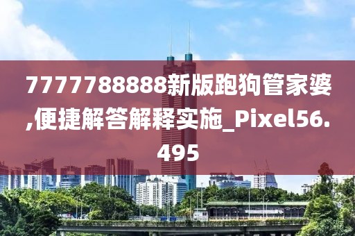 7777788888新版跑狗管家婆,便捷解答解释实施_Pixel56.495