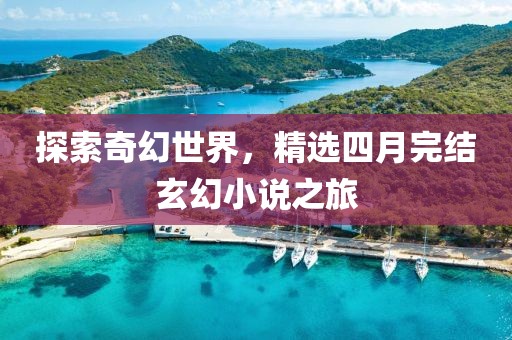 探索奇幻世界，精选四月完结玄幻小说之旅