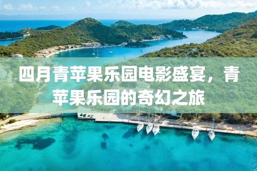 四月青苹果乐园电影盛宴，青苹果乐园的奇幻之旅
