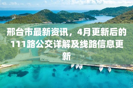 邢台市最新资讯，4月更新后的111路公交详解及线路信息更新