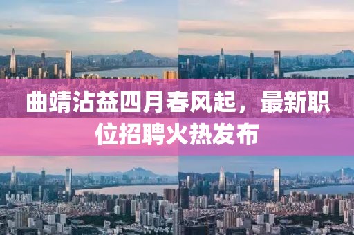 曲靖沾益四月春风起，最新职位招聘火热发布