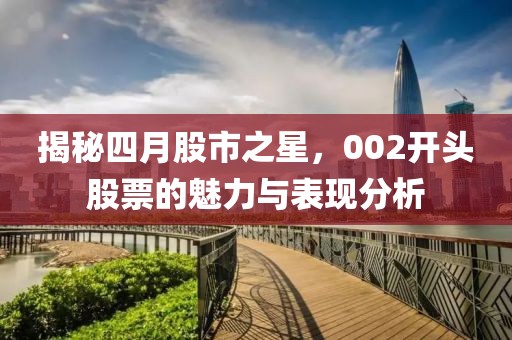 揭秘四月股市之星，002开头股票的魅力与表现分析
