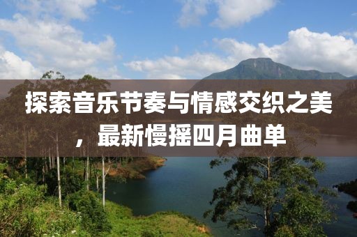 探索音乐节奏与情感交织之美，最新慢摇四月曲单