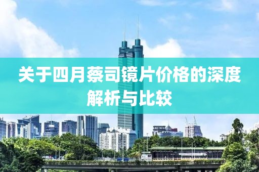 关于四月蔡司镜片价格的深度解析与比较