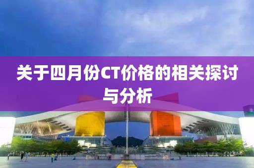 关于四月份CT价格的相关探讨与分析