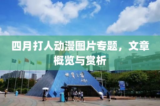 四月打人动漫图片专题，文章概览与赏析