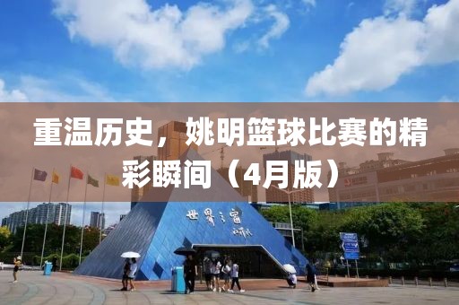 重温历史，姚明篮球比赛的精彩瞬间（4月版）