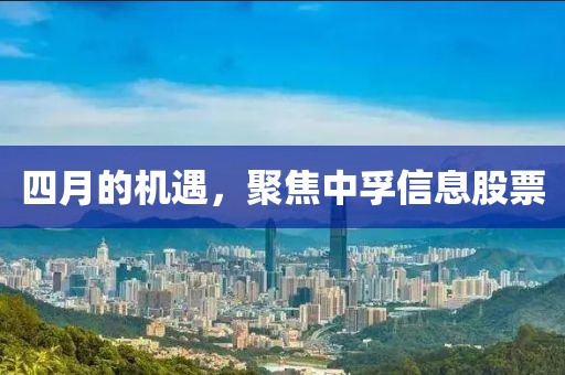 四月的机遇，聚焦中孚信息股票