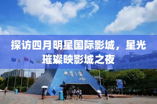探访四月明星国际影城，星光璀璨映影城之夜