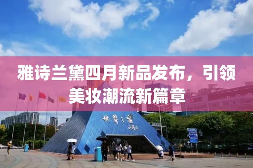 雅诗兰黛四月新品发布，引领美妆潮流新篇章