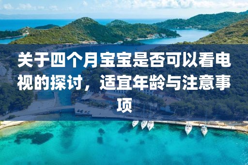 关于四个月宝宝是否可以看电视的探讨，适宜年龄与注意事项