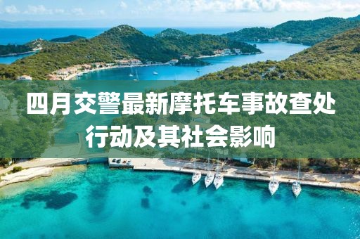 四月交警最新摩托车事故查处行动及其社会影响
