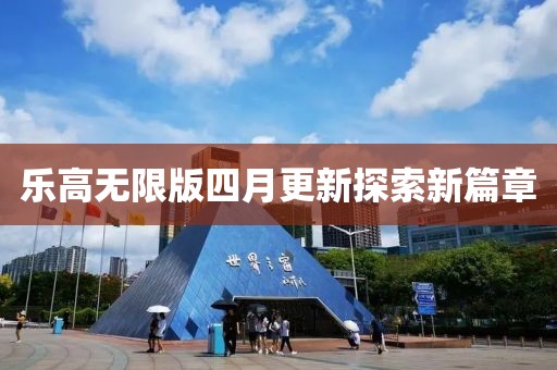 乐高无限版四月更新探索新篇章