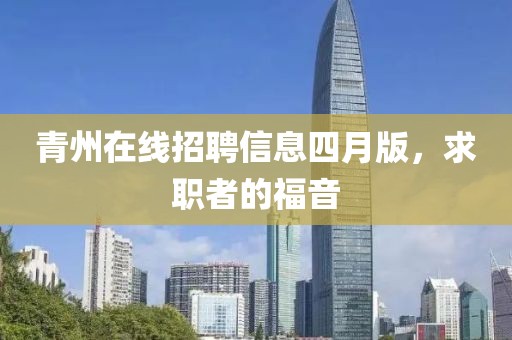 青州在线招聘信息四月版，求职者的福音