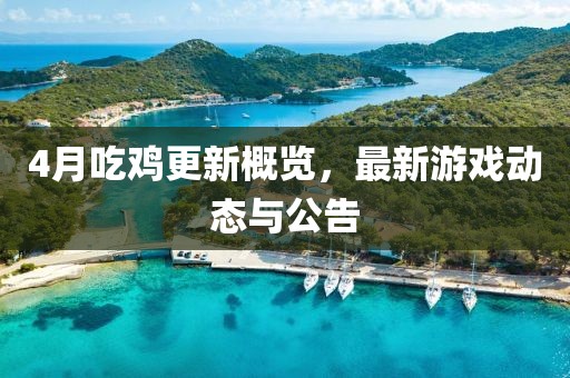 4月吃鸡更新概览，最新游戏动态与公告